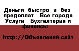 Деньги  быстро  и  без  предоплат - Все города Услуги » Бухгалтерия и финансы   